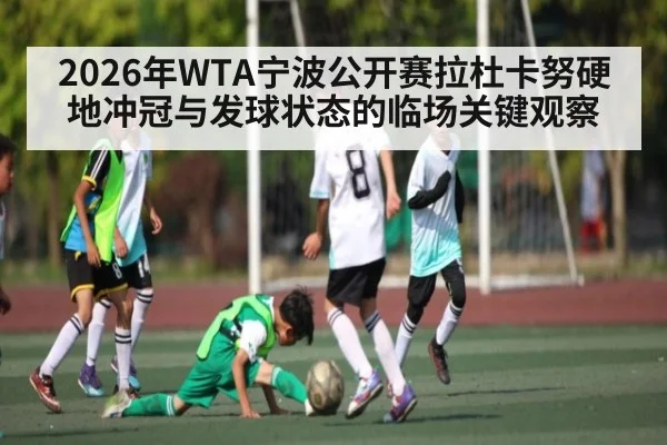 2026年WTA宁波公开赛拉杜卡努硬地冲冠与发球状态的临场关键观察